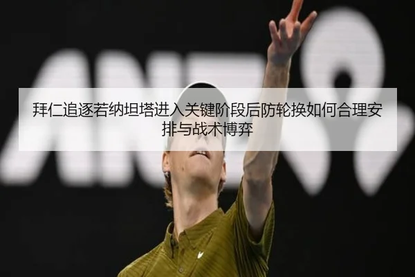 拜仁追逐若纳坦塔进入关键阶段后防轮换如何合理安排与战术博弈