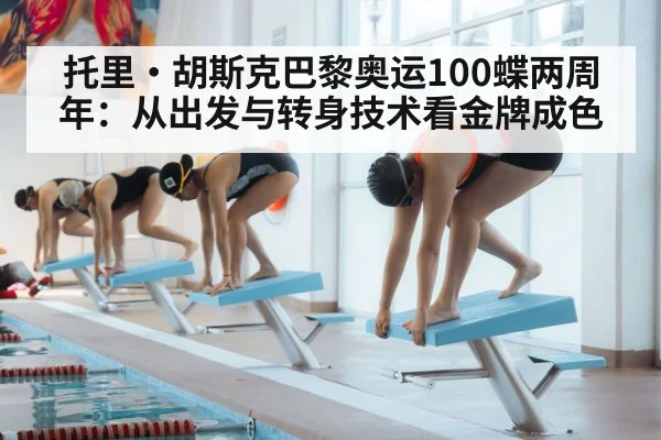托里·胡斯克巴黎奥运100蝶两周年:从出发与转身技术看金牌成色(9game app)