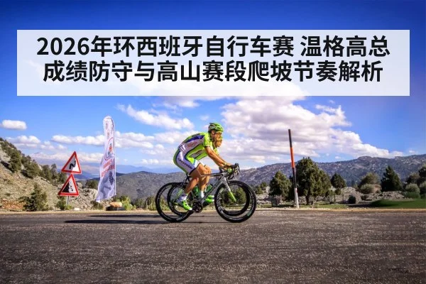 2026年环西班牙自行车赛 温格高总成绩防守与高山赛段爬坡节奏解析