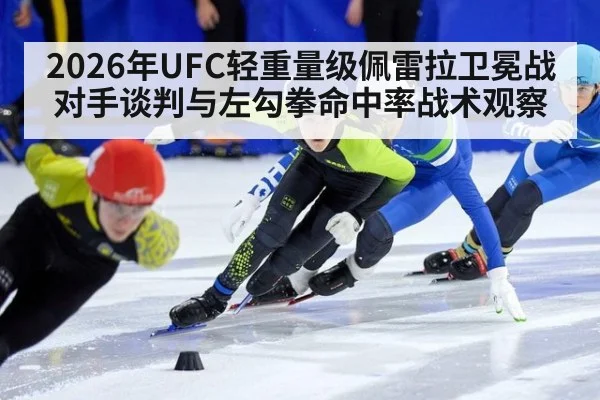 2026年UFC轻重量级佩雷拉卫冕战对手谈判与左勾拳命中率战术观察