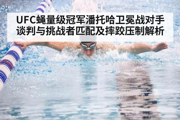 UFC蝇量级冠军潘托哈卫冕战对手谈判与挑战者匹配及摔跤压制解析 | 9game app